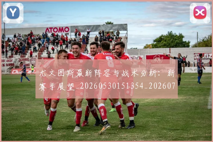 尤文图斯最新阵容与战术分析:新赛季展望_20260530151354_20260707145434