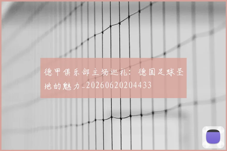 德甲俱乐部主场巡礼:德国足球圣地的魅力_20260620204433