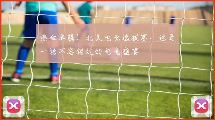 热血沸腾!北美电竞选拔赛,这是一场不容错过的电竞盛宴
