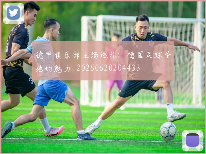德甲俱乐部主场巡礼：德国足球圣地的魅力_20260620204433