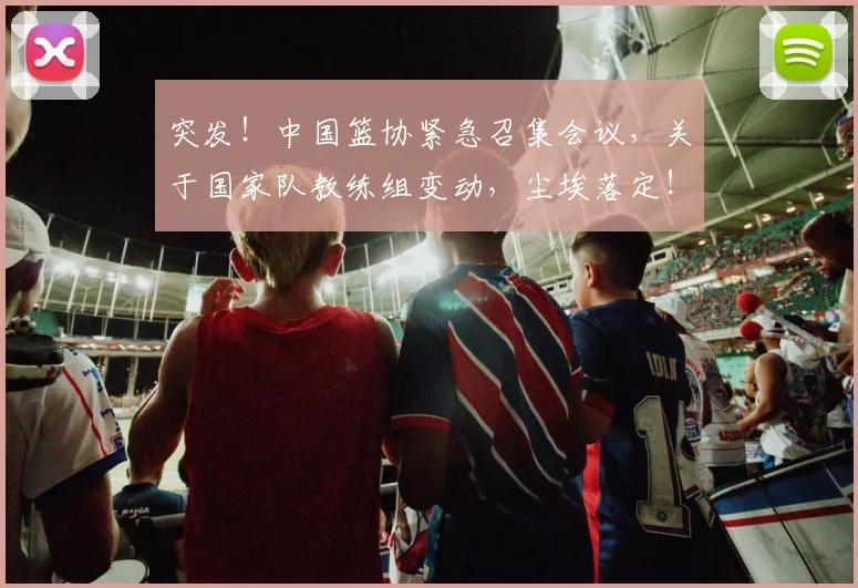 突发!中国篮协紧急召集会议,关于国家队教练组变动,尘埃落定!