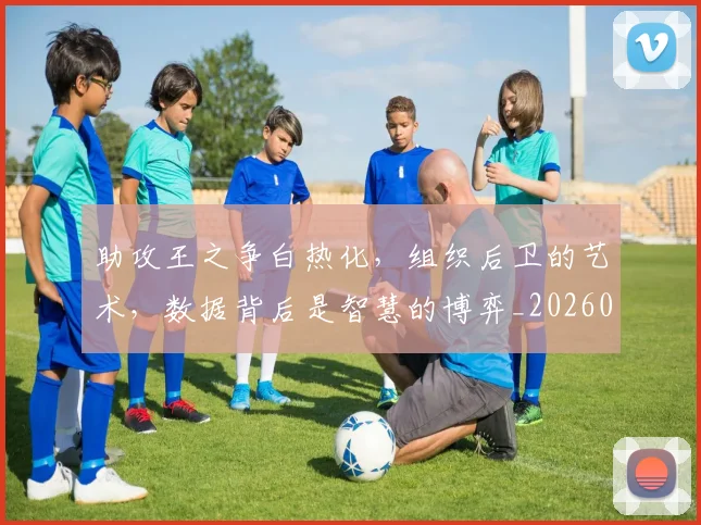 助攻王之争白热化，组织后卫的艺术，数据背后是智慧的博弈_20260602212621