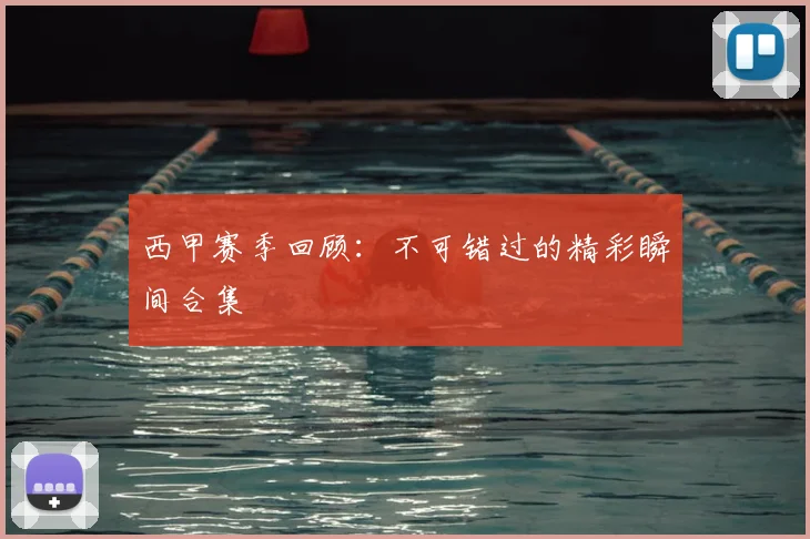 西甲赛季回顾:不可错过的精彩瞬间合集