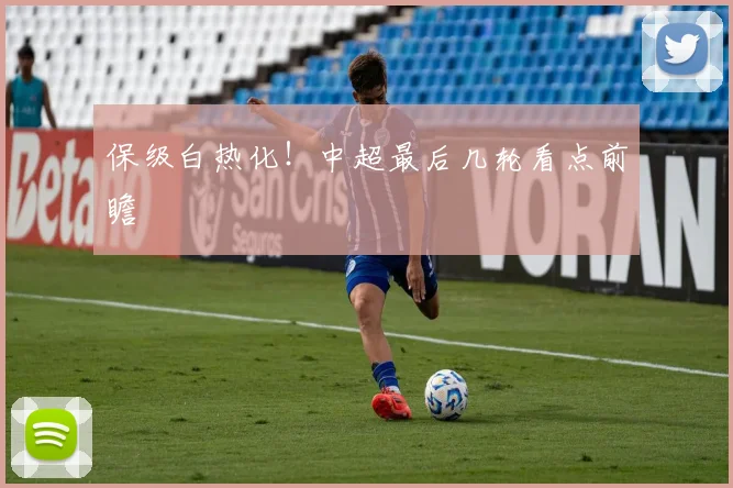 保级白热化！中超最后几轮看点前瞻