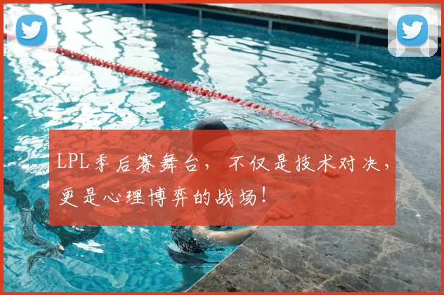LPL季后赛舞台,不仅是技术对决,更是心理博弈的战场!