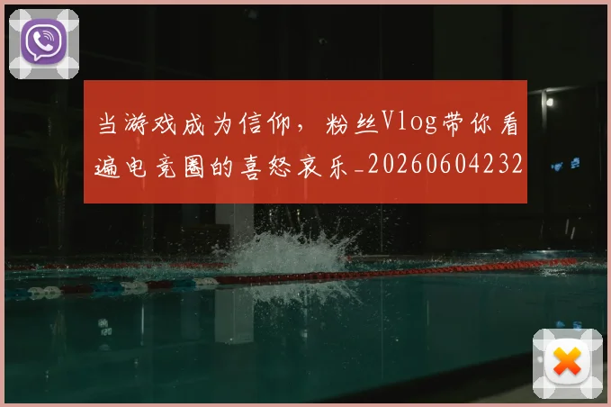 当游戏成为信仰，粉丝Vlog带你看遍电竞圈的喜怒哀乐_20260604232850
