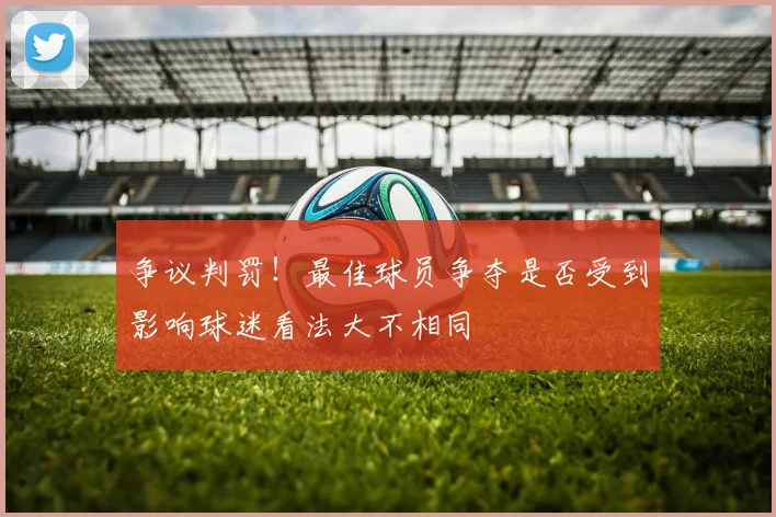 争议判罚！最佳球员争夺是否受到影响球迷看法大不相同