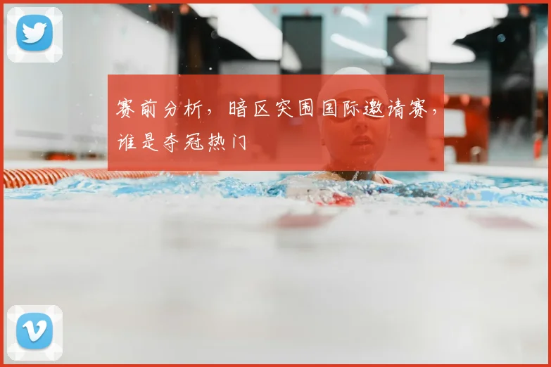 赛前分析,暗区突围国际邀请赛,谁是夺冠热门