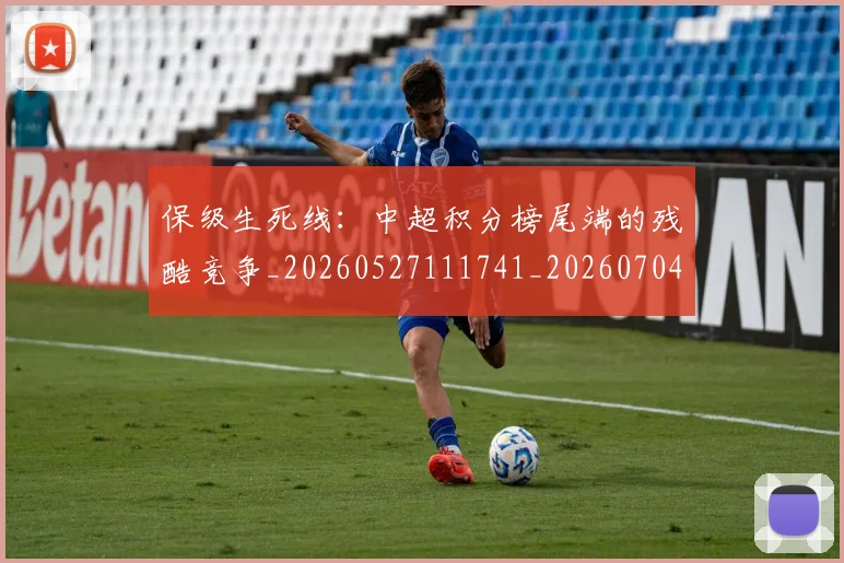 保级生死线：中超积分榜尾端的残酷竞争_20260527111741_20260704170722