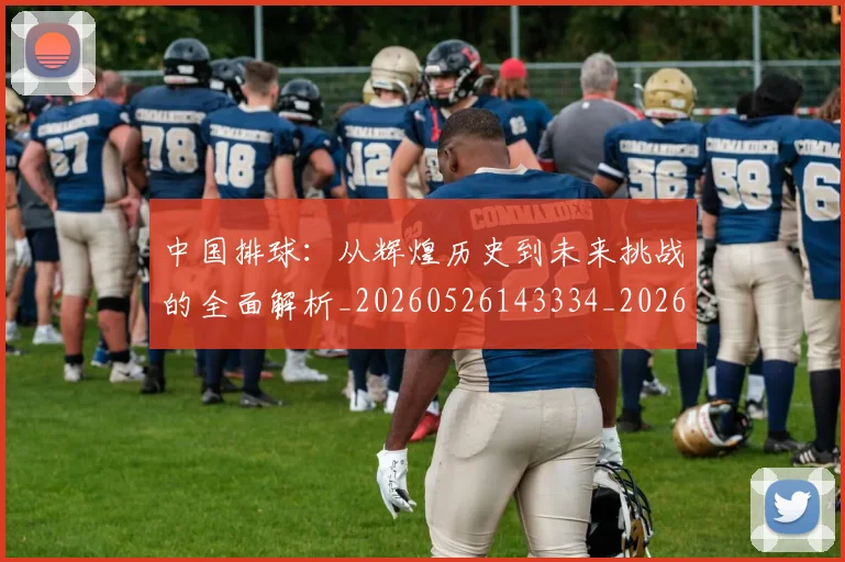 中国排球:从辉煌历史到未来挑战的全面解析_20260526143334_20260703205535