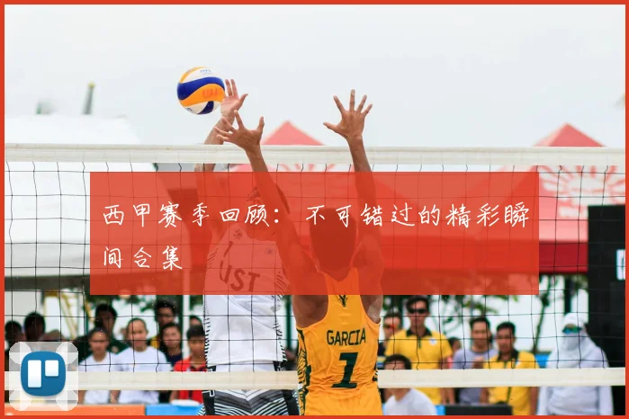 西甲赛季回顾：不可错过的精彩瞬间合集