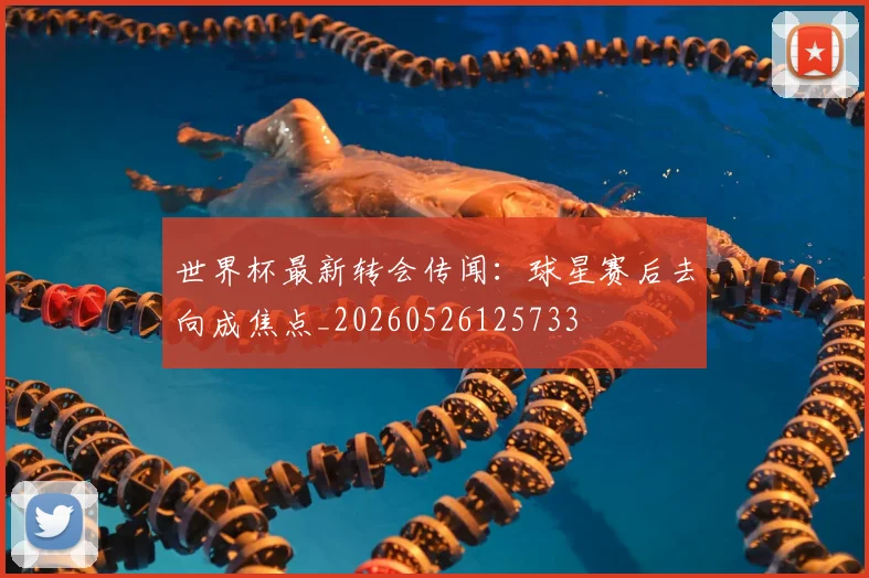 世界杯最新转会传闻:球星赛后去向成焦点_20260526125733
