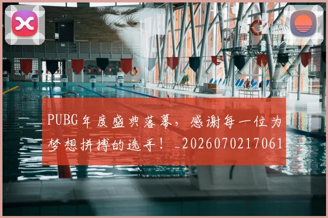 PUBG年度盛典落幕,感谢每一位为梦想拼搏的选手!_20260702170617