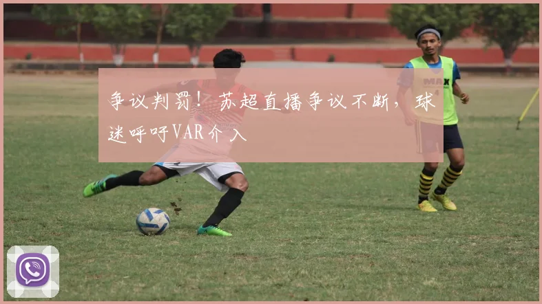 争议判罚!苏超直播争议不断,球迷呼吁VAR介入