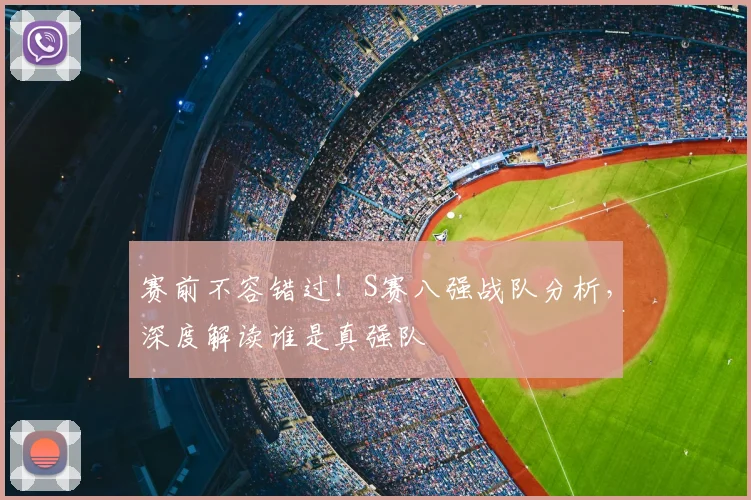赛前不容错过!S赛八强战队分析,深度解读谁是真强队