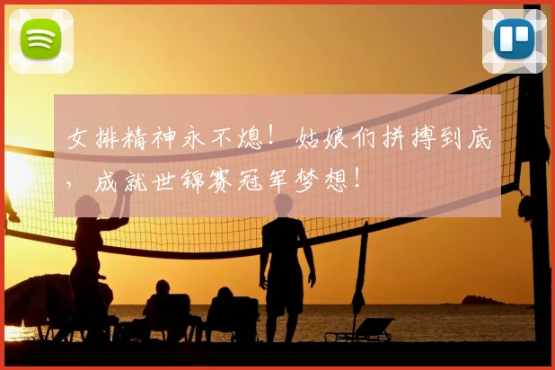 女排精神永不熄！姑娘们拼搏到底，成就世锦赛冠军梦想！